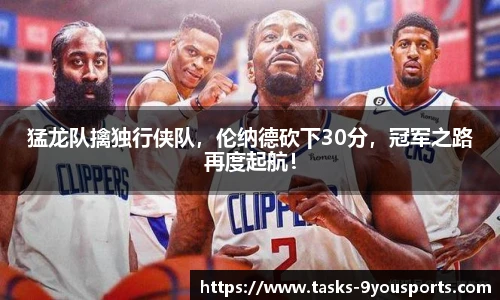 猛龙队擒独行侠队，伦纳德砍下30分，冠军之路再度起航！