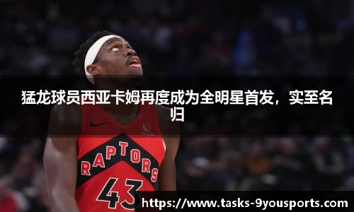 猛龙球员西亚卡姆再度成为全明星首发，实至名归