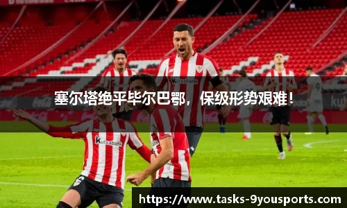 塞尔塔绝平毕尔巴鄂，保级形势艰难！