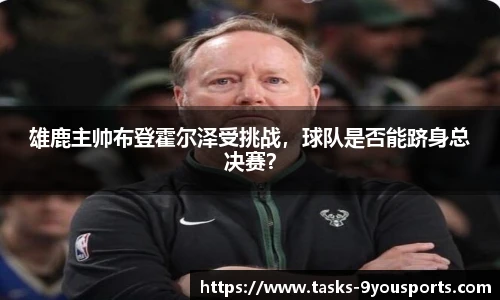 雄鹿主帅布登霍尔泽受挑战，球队是否能跻身总决赛？