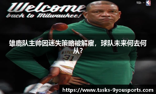 雄鹿队主帅因迷失策略被解雇，球队未来何去何从？