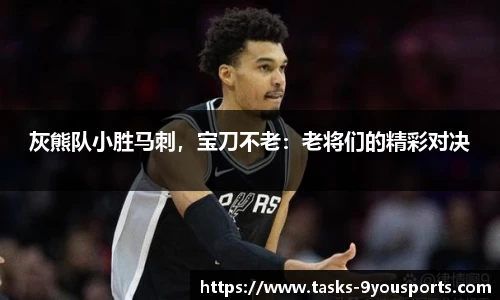 灰熊队小胜马刺，宝刀不老：老将们的精彩对决