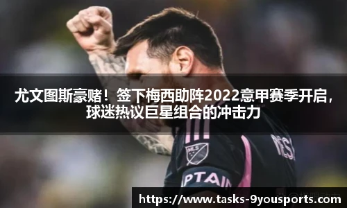 尤文图斯豪赌！签下梅西助阵2022意甲赛季开启，球迷热议巨星组合的冲击力