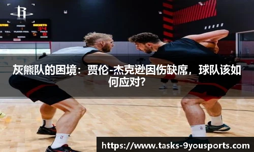 灰熊队的困境：贾伦-杰克逊因伤缺席，球队该如何应对？