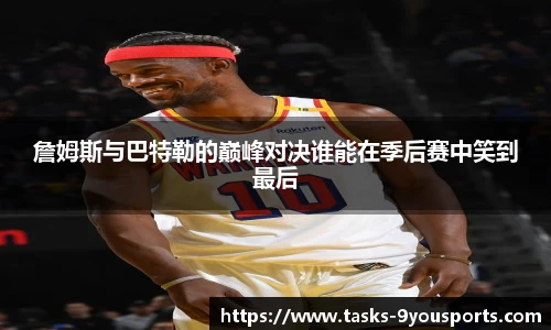 詹姆斯与巴特勒的巅峰对决谁能在季后赛中笑到最后
