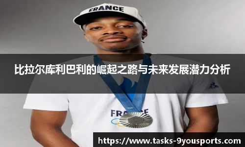 比拉尔库利巴利的崛起之路与未来发展潜力分析