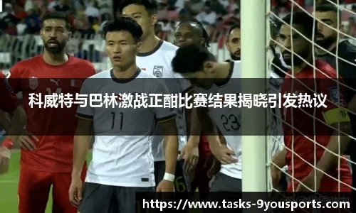 科威特与巴林激战正酣比赛结果揭晓引发热议
