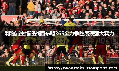利物浦主场迎战西布朗365全力争胜展现强大实力