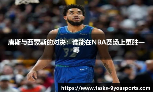 唐斯与西蒙斯的对决：谁能在NBA赛场上更胜一筹