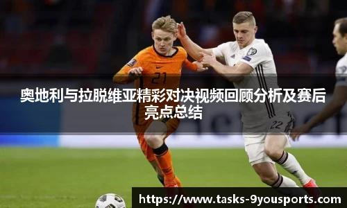 奥地利与拉脱维亚精彩对决视频回顾分析及赛后亮点总结