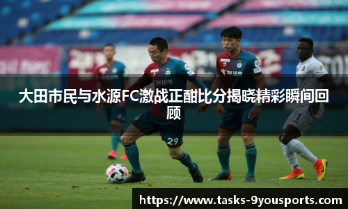 大田市民与水源FC激战正酣比分揭晓精彩瞬间回顾