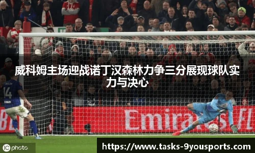 威科姆主场迎战诺丁汉森林力争三分展现球队实力与决心