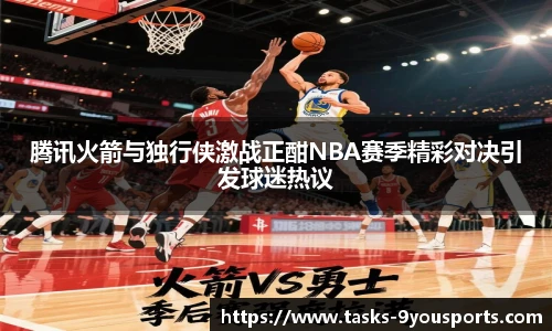 腾讯火箭与独行侠激战正酣NBA赛季精彩对决引发球迷热议