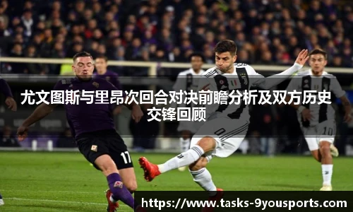 尤文图斯与里昂次回合对决前瞻分析及双方历史交锋回顾