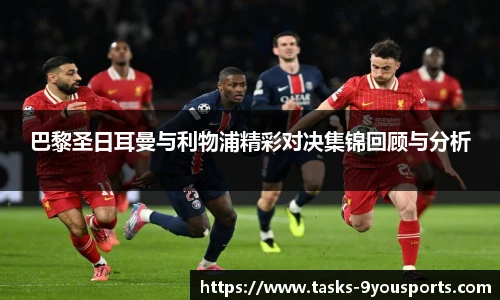 巴黎圣日耳曼与利物浦精彩对决集锦回顾与分析