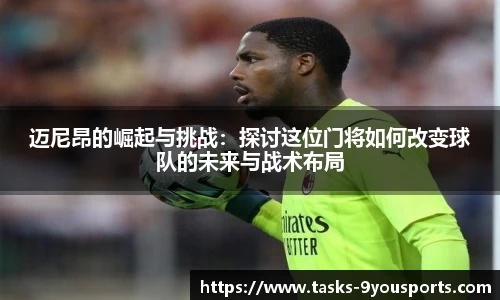迈尼昂的崛起与挑战：探讨这位门将如何改变球队的未来与战术布局